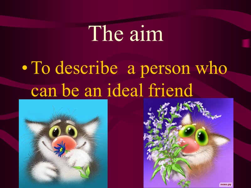 The aim To describe  a person who can be an ideal friend